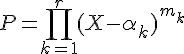\Large{P=\Bigprod_{k=1}^{r}(X-\alpha_k)^{m_k}}