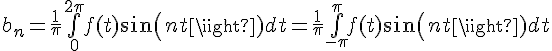 \Large{b_{n}=\frac{1}{\pi}\bigint_{0}^{2\pi}f(t)sin(nt)dt=\frac{1}{\pi}\bigint_{-\pi}^{\pi}f(t)sin(nt)dt}