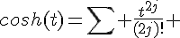 \Large{cosh(t)=\sum \frac{t^{2j}}{(2j)!} }