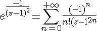 \Large{e^{\frac{-1}{(z-1)^{2}}}=\Bigsum_{n=0}^{+\infty}\frac{(-1)^{n}}{n!(z-1)^{2n}}}