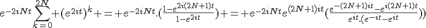 \Large{e^{-2iNt}\sum_{k=0}^{2N} (e^{2it})^k = e^{-2iNt}.(\frac{1-e^{2i(2N+1)t}}{1-e^{2it}}) = e^{-2iNt}e^{(2N+1)it}(\frac{e^{-(2N+1)it}-e^{i(2N+1)t}}{e^{it}.(e^{-it}-e^{it})})