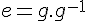 \Large{e=g.g^{-1}}