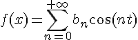 \Large{f(x)=\Bigsum_{n=0}^{+\infty}b_n\cos(nt)}