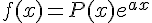 \Large{f(x)=P(x)e^{ax}}