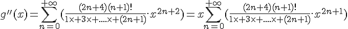 \Large{g''(x)=\sum_{n=0}^{+\infty}(\frac{(2n+4)(n+1)!}{1\times 3\times ....\times (2n+1)}.x^{2n+2})=x\sum_{n=0}^{+\infty}(\frac{(2n+4)(n+1)!}{1\times 3\times ....\times (2n+1)}.x^{2n+1})}