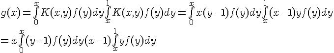 \Large{g(x)=\bigint_{0}^{x}K(x,y)f(y)dy + \bigint_{x}^{1}K(x,y)f(y)dy=\bigint_{0}^{x}x(y-1)f(y)dy+\bigint_{x}^{1}(x-1)yf(y)dy\\ =x\bigint_{0}^{x}(y-1)f(y)dy+(x-1)\bigint_{x}^{1}yf(y)dy}