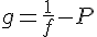 \Large{g=\frac{1}{f}-P}