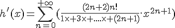 \Large{h'(x)=\sum_{n=0}^{+\infty}(\frac{(2n+2)n!}{1\times%203\times%20....\times%20(2n+1)}.x^{2n+1})}