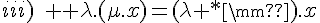 \Large{iii)\rm{ } \lambda.(\mu.x)=(\lambda * \mu).x}