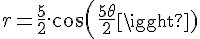 \Large{r = \frac{5}{2}.cos(\frac{5\theta}{2})}