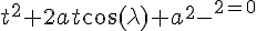 \Large{t^{2}+2at\cos(\lambda)+a^{2}-r^{2}=0}