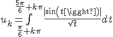 \Large{u_{k}=\bigint_{\frac{\pi}{6}+k\pi}^{\frac{5\pi}{6}+k\pi}\frac{|sin(t)|}{\sqrt{t}}dt}