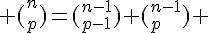 \Large (_p^n)=(_{p-1}^{n-1})+(_p^{n-1}) 