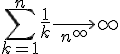 \Large \Bigsum_{k=1}^n\frac{1}{k}\longright_{n^\infty} +\infty