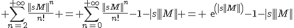 \Large \Bigsum_{n=2}^{+\infty}\frac{||sM||^n}{n!} = \Bigsum_{n=0}^{+\infty}\frac{||sM||^n}{n!}-1-|s|||M|| = exp(|s||M||)-1-|s|||M||
