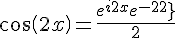 \Large \cos \left( {2x} \right) = \frac{{{e^{i2x}} + {e^{ - i2x}}}}{2}