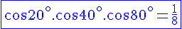 \Large \fbox {\blue \cos20^\circ.\cos40^\circ.\cos80^\circ = \frac 1 8}