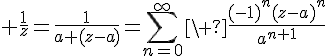 \Large \frac{1}{z}=\frac{1}{a+(z-a)}=\sum_{n=0}^\infty\ \frac{(-1)^n(z-a)^n}{a^{n+1}}