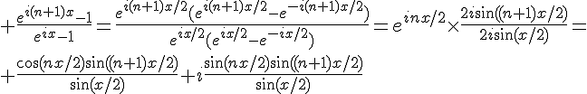 \Large \frac{e^{i(n+1)x}-1}{e^{ix}-1}=\frac{e^{i(n+1)x/2}(e^{i(n+1)x/2}-e^{-i(n+1)x/2})}{e^{ix/2}(e^{ix/2}-e^{-ix/2})}=e^{inx/2}\times\frac{2i\sin((n+1)x/2)}{2i\sin(x/2)}=\\ \frac{\cos(nx/2)\sin((n+1)x/2)}{\sin(x/2)}+i\frac{\sin(nx/2)\sin((n+1)x/2)}{\sin(x/2)}