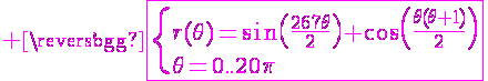\Large \magenta\fbox{\{r(\theta)=\sin\(\fra{267\theta}{2}\)+\cos\(\fra{\theta(\theta+1)}{2}\)\\\theta=0..20\pi
