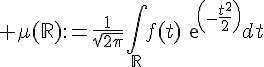 \Large \mu(\mathbb{R}):=\frac{1}{\sqrt{2\pi}}\Bigint_{\mathbb{R}}f(t)exp(-\frac{t^2^}{2})dt