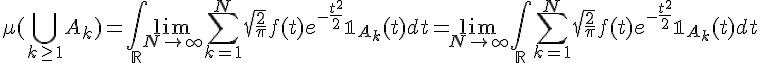 \Large \mu( \Bigcup_{k\ge 1}A_k ) = \Bigint_{\mathbb{R}} \lim_{N\to +\infty}\Bigsum_{k=1}^N\sqrt{\frac{2}{\pi}}f(t)e^{-\frac{t^2}{2}}\mathbb{1}_{A_k}(t) dt = \lim_{N\to +\infty} \Bigint_{\mathbb{R}} \Bigsum_{k=1}^N\sqrt{\frac{2}{\pi}}f(t)e^{-\frac{t^2}{2}}\mathbb{1}_{A_k}(t) dt