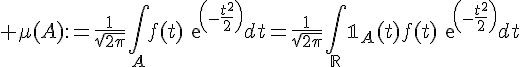 \Large \mu(A):=\frac{1}{\sqrt{2\pi}}\Bigint_Af(t)exp(-\frac{t^2^}{2})dt=\frac{1}{\sqrt{2\pi}}\Bigint_{\mathbb{R}}\mathbb{1}_A(t){f(t)exp(-\frac{t^2^}{2})dt
