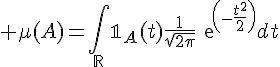 \Large \mu(A)=\Bigint_{\mathbb{R}}\mathbb{1}_A(t)\frac{1}{\sqrt{2\pi}}exp(-\frac{t^2^}{2})dt