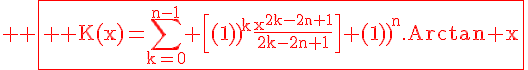 \Large \red \fbox{ \rm K(x)=\Bigsum_{k=0}^{n-1} \Big[{(-1)}^k\frac{x^{2k-2n+1}}{2k-2n+1}\Big]+{(-1)}^{n}.Arctan x