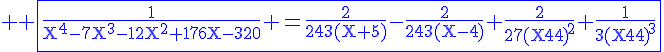 \Large%20\rm%20\blue\fbox{\fra{1}{X^4-7X^3-12X^2+176X-320} =\fra{2}{243(X+5)}-\fra{2}{243(X-4)}+\fra{2}{27{(X-4)}^2}+\fra{1}{3{(X-4)}^3}