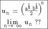 \Large \rm \fbox{u_n = {\(\fra{a^{\fra{1}{n}}+b^{\fra{1}{n}}}{2}\)}^n
 \\ 
 \\ \lim_{n\to +\infty} u_n ??