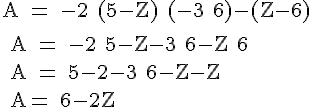 \Large \rm A = -2+(5-Z)+(-3+6)-(Z-6)
 \\ 
 \\ A = -2+5-Z-3+6-Z+6
 \\ 
 \\ A = 5-2-3+6-Z-Z
 \\ 
 \\ A= 6-2Z