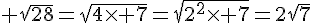 \Large \sqrt{28}=\sqrt{4\times 7}=\sqrt{2^2\times 7}=2\sqrt{7}