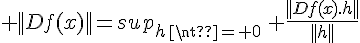 \Large ||Df(x)||=sup_{h\neq 0}\, \frac{||Df(x).h||}{||h||}