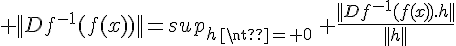 \Large ||Df^{-1}(f(x))||=sup_{h\neq 0}\, \frac{||Df^{-1}(f(x)).h||}{||h||}