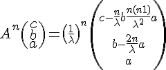 \Large%20A^n\(\array{c\\b\\a}\) = \large \(\frac 1 \lambda\)^n \,\left( \array{ c-\frac n \lambda b +\frac {n(n+1)} {\lambda^2}a \\ \vspace{5} \\ b -\frac {2 n} \lambda a \\ \vspace{5} \\ a }\right)