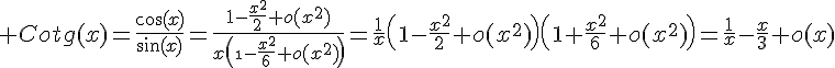 \Large Cotg(x)=\frac{\cos(x)}{\sin(x)}=\frac{1-\frac{x^2}{2}+o(x^2)}{x\(\1-\frac{x^2}{6}+o(x^2)\)}=\frac{1}{x}\(1-\frac{x^2}{2}+o(x^2)\)\(1+\frac{x^2}{6}+o(x^2)\)=\frac{1}{x}-\frac{x}{3}+o(x)