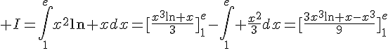 \Large I=\Bigint_1^ex^2\ln xdx=[\frac{x^3\ln x}{3}]_1^e-\Bigint_1^e \frac{x^2}{3}dx=[\frac{3x^3\ln x-x^3}{9}]_1^e