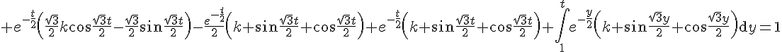 \Large e^{-\frac{t}{2}}\left(\frac{\sqrt{3}}{2}k\cos{\frac{\sqrt{3}t}{2}-\frac{\sqrt{3}}{2}\sin{\frac{\sqrt{3}t}{2}\right)-\frac{e^{-\frac{t}{2}}}{2}\left(k \sin{\frac{\sqrt{3}t}{2}}+\cos{\frac{\sqrt{3}t}{2}}\right)+e^{-\frac{t}{2}}\left(k \sin{\frac{\sqrt{3}t}{2}}+\cos{\frac{\sqrt{3}t}{2}}\right)+\int_{1}^{t}e^{-\frac{y}{2}}\left(k \sin{\frac{\sqrt{3}y}{2}}+\cos{\frac{\sqrt{3}y}{2}}\right)\mathrm{d}y=1