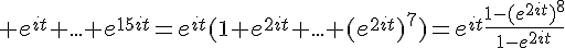 \Large e^{it}+...+e^{15it}=e^{it}(1+e^{2it}+...+(e^{2it})^7)=e^{it}\frac{1-(e^{2it})^8}{1-e^{2it}}