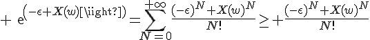 \Large exp(-\epsilon X(w))=\Bigsum_{N=0}^{+\infty}\frac{(-\epsilon)^N X(w)^N}{N!}\ge \frac{(-\epsilon)^N X(w)^N}{N!}