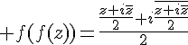 \Large f(f(z))=\frac{\frac{z+i\bar{z}}{2}+i\frac{\bar{z+i\bar{z}}}{2}}{2}