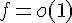 \Large f = o(1)