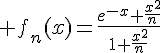 \Large f_n(x)=\frac{e^{-x}+\frac{x^2}{n}}{1+\frac{x^2}{n}}