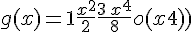 \Large g(x) =1 + {\frac{{x^2}}{2}} + {\frac{3\,{x^4}}{8}} + {{{o}(x^4)}}