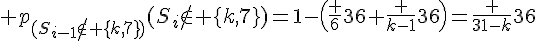\Large p_{(S_{i-1}\notin \{k,7\})}(S_i\notin \{k,7\})=1-\(\frac {6}{36}+\frac {k-1}{36}\)=\frac {31-k}{36}