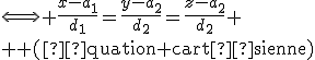 \Longleftrightarrow \frac{x-{a_1}}{d_1}=\frac{y-{a_2}}{d_2}=\frac{z-{a_2}}{d_2}
 \\ \text{ (équation cartésienne)