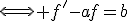 \Longleftrightarrow f'-af=b