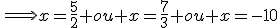 \Longrightarrow{x=\frac{5}{2} ou x=\frac{7}{3} ou x=-10}