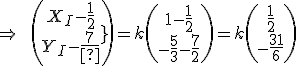 \Rightarrow\qquad\(\array{X_I-\frac{1}{2}\\Y_I-\frac{7}{2}}\)=k\(\array{1-\frac{1}{2}\\-\frac{5}{3}-\frac{7}{2}}\)=k\(\array{\frac{1}{2}\\-\frac{31}{6}}\)